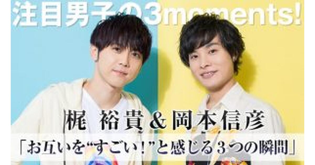 注目男子の3moments!】梶裕貴＆岡本信彦、お互いを“すごい！”と感じる3