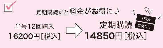 定期購読だと料金がお得に！　単号12回購入16200円［税込］→定期購読 14850円［税込］（１冊お得に！）