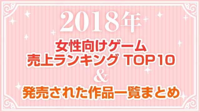 特別企画 18年の女性向けゲーム 乙女ゲームを売上ランキング 発売タイトル一覧で振り返り ビーズログ Com